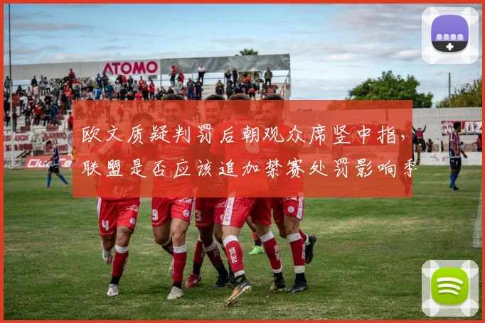 欧文质疑判罚后朝观众席竖中指,联盟是否应该追加禁赛处罚影响季后赛?