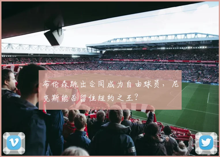 布伦森跳出合同成为自由球员,尼克斯能否留住纽约之王?